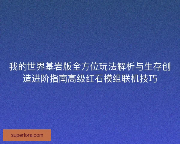 我的世界基岩版全方位玩法解析与生存创造进阶指南高级红石模组联机技巧 我的世界基岩版全方位玩法解析与生存创造进阶指南高级红石模组联机技巧